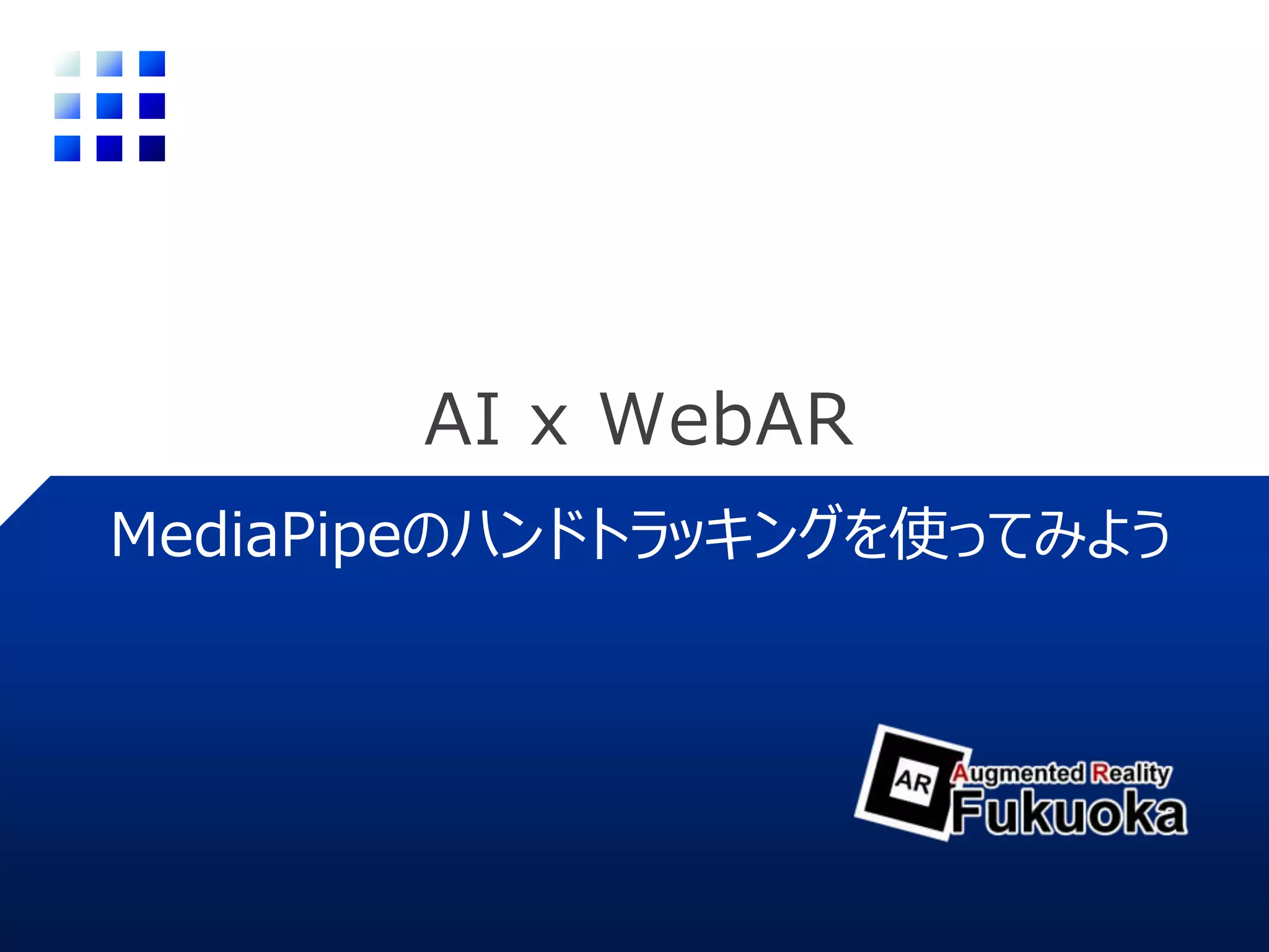 AI x WebAR
MediaPipeのハンドトラッキングを使ってみよう
 