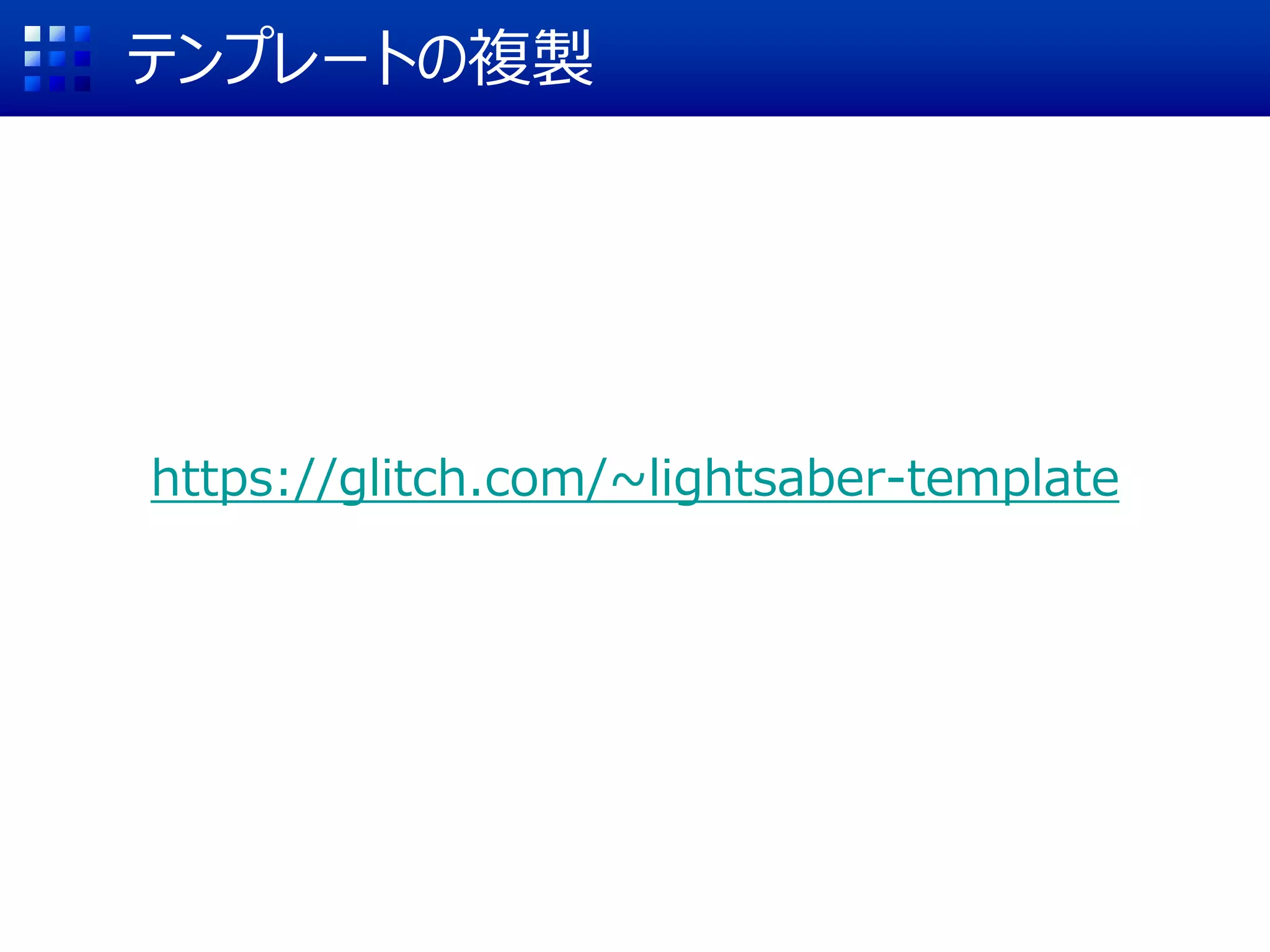 テンプレートの複製
https://glitch.com/~lightsaber-template
GET STARTED
 