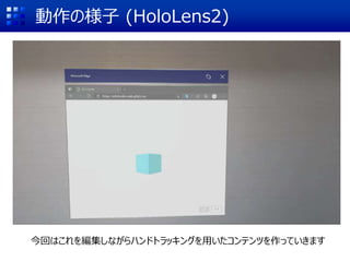 動作の様子 (HoloLens2)
今回はこれを編集しながらハンドトラッキングを用いたコンテンツを作っていきます
 