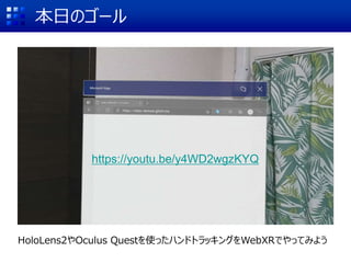 本日のゴール
HoloLens2やOculus Questを使ったハンドトラッキングをWebXRでやってみよう
https://youtu.be/y4WD2wgzKYQ
 