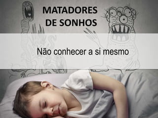 MATADORES 
DE SONHOS 
Não conhecer a si mesmo 
 
