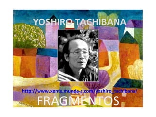 YOSHIRO TACHIBANA http://www.xente.mundo-r.com/yoshiro_tachibana/ FRAGMENTOS 