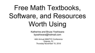 Free Math Textbooks,
Software, and Resources
Worth Using
44th Annual AMATYC Conference
Orlando, FL
Thursday November 15, 2018
Katherine and Bruce Yoshiwara
byoshiwara@hotmail.com
 