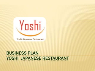 BUSINESS PLAN
YOSHI JAPANESE RESTAURANT
Yoshi Japanese Restaurant
1
 