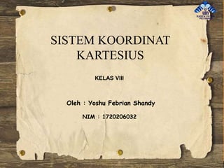 SISTEM KOORDINAT
KARTESIUS
KELAS VIII
Oleh : Yoshu Febrian Shandy
NIM : 1720206032
 