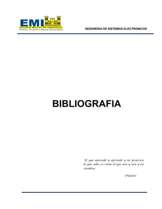 INGENIERIA DE SISTEMAS ELECTRONICOS
BIBLIOGRAFIA
El que aprende y aprende y no practica
lo que sabe, es como el que ara y ara y no
siembra.
(Platón)
 