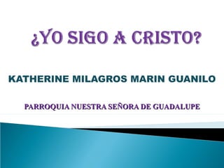 KATHERINE MILAGROS MARIN GUANILO
PARROQUIA NUESTRA SEÑORA DE GUADALUPEPARROQUIA NUESTRA SEÑORA DE GUADALUPE
 