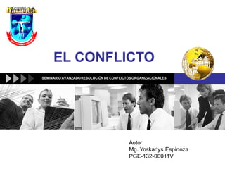 EL CONFLICTO
Autor:
Mg. Yoskarlys Espinoza
PGE-132-00011V
SEMINARIO AVANZADORESOLUCIÓN DE CONFLICTOSORGANIZACIONALES
 