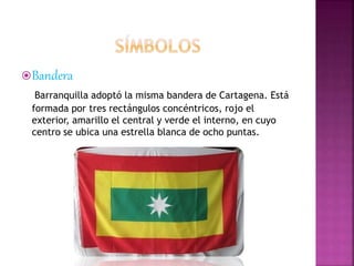 Bandera
Barranquilla adoptó la misma bandera de Cartagena. Está
formada por tres rectángulos concéntricos, rojo el
exteri...