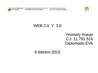 WEB 2.0 Y 3.0
Yosmary Araujo
C.I: 11.791.516
Diplomado EVA
6 febrero 2015
 