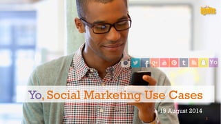 Yo, Social Marketing Use Cases 
19 August 2014 
1 
 