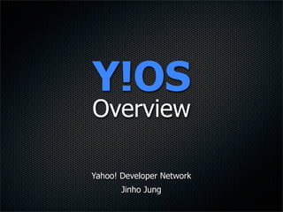 Y!OS
Overview

Yahoo! Developer Network
       Jinho Jung
 