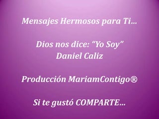 Mensajes Hermosos para Ti…
Dios nos dice: “Yo Soy”
Daniel Caliz
Producción MariamContigo®
Si te gustó COMPARTE…
 