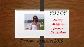 YO SOY
Nancy
Magally
Jaimes
Estupiñan
Duitama, septiembre 2016
 