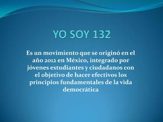 Es un movimiento que se originó en el
año 2012 en México, integrado por
jóvenes estudiantes y ciudadanos con
el objetivo de hacer efectivos los
principios fundamentales de la vida
democrática

 