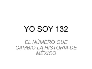 YO SOY 132
EL NÚMERO QUE
CAMBIO LA HISTORIA DE
MÉXICO

 