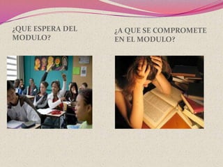 ¿QUE ESPERA DEL   ¿A QUE SE COMPROMETE
MODULO?           EN EL MODULO?
 