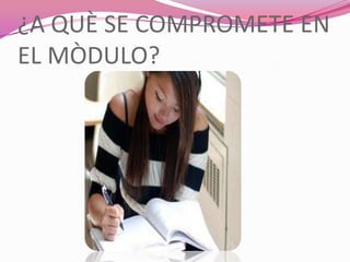 ¿A QUÈ SE COMPROMETE EN
EL MÒDULO?
 