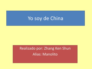 Yo soy de China
Realizado por: Zhang Ken Shun
Alias: Manolito
 