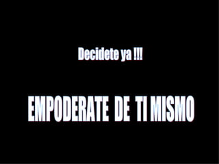Decidete ya !!! EMPODERATE  DE  TI MISMO 