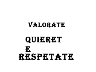 VALORATE QUIERETE RESPETATE 