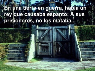 En una tierra en guerra, había un rey que causaba espanto: A sus prisioneros, no los mataba... 