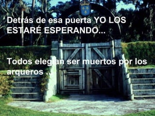 Detrás de esa puerta YO LOS ESTARÉ ESPERANDO... Todos elegían ser muertos por los arqueros ... 