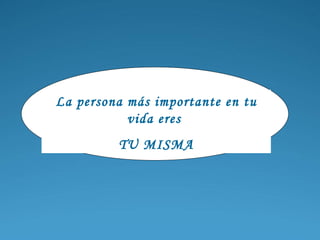 La persona más importante en tu vida eres  TU MISMA 