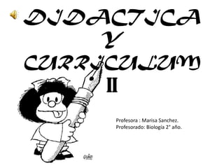 DIDACTICA Y CURRICULUM II Profesora : Marisa Sanchez. Profesorado: Biología 2° año. 