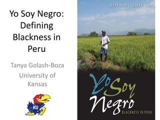 Yo Soy Negro: Defining Blackness in Peru Tanya Golash-Boza University of Kansas 
