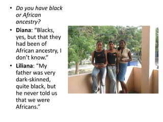 Do you have black or African ancestry?<br />Diana: “Blacks, yes, but that they had been of African ancestry, I don’t know....