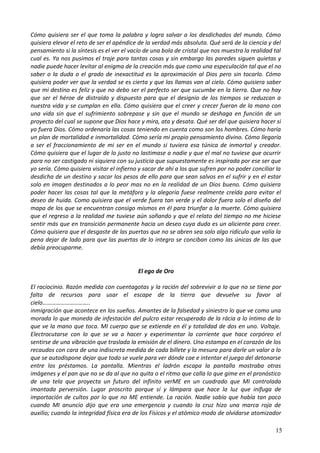 Cómo quisiera ser el que toma la palabra y logra salvar a los desdichados del mundo. Cómo
quisiera elevar el reto de ser el apéndice de la verdad más absoluta. Qué será de la ciencia y del
pensamiento si la síntesis es el ver el vacío de una bola de cristal que nos muestra la realidad tal
cual es. Ya nos pusimos el traje para tantas cosas y sin embargo las paredes siguen quietas y
nadie puede hacer levitar al enigma de la creación más que como una especulación tal que el no
saber o la duda o el grado de inexactitud es la aproximación al Dios pero sin tocarlo. Cómo
quisiera poder ver que la verdad se es cierta y que las llamas van al cielo. Cómo quisiera saber
que mi destino es feliz y que no debo ser el perfecto ser que sucumbe en la tierra. Que no hay
que ser el héroe de distraído y dispuesto para que el designio de los tiempos se reduzcan a
nuestra vida y se cumplan en ella. Cómo quisiera que el creer y crecer fueran de la mano con
una vida sin que el sufrimiento sobrepase y sin que el mundo se deshaga en función de un
proyecto del cual se supone que Dios hace y mira, ata y desata. Qué ser del que quisiera hacer si
yo fuera Dios. Cómo ordenaría las cosas teniendo en cuenta como son los hombres. Cómo haría
un plan de mortalidad e inmortalidad. Cómo sería mi propio pensamiento divino. Cómo llegaría
a ser el fraccionamiento de mi ser en el mundo si tuviera esa túnica de inmortal y creador.
Cómo quisiera que el lugar de lo justo no lastimase a nadie y que el mal no tuviese que ocurrir
para no ser castigado ni siquiera con su justicia que supuestamente es inspirada por ese ser que
yo sería. Cómo quisiera visitar el infierno y sacar de ahí a los que sufren por no poder conciliar la
desdicha de un destino y sacar los pesos de ello para que sean salvos en el sufrir y en el estar
solo en imagen destinados a lo peor mas no en la realidad de un Dios bueno. Cómo quisiera
poder hacer las cosas tal que la metáfora y la alegoría fuese realmente creída para evitar el
deseo de huida. Como quisiera que el verde fuera tan verde y el dolor fuera solo el diseño del
mapa de los que se encuentran consigo mismos en él para triunfar a la muerte. Cómo quisiera
que el regreso a la realidad me tuviese aún soñando y que el relato del tiempo no me hiciese
sentir más que en transición permanente hacia un deseo cuya duda es un aliciente para creer.
Cómo quisiera que el desgaste de las puertas que no se abren sea solo algo ridículo que valía la
pena dejar de lado para que las puertas de lo integro se conciban como las únicas de las que
debía preocuparme.
El ego de Oro
El raciocinio. Razón medida con cuentagotas y la ración del sobrevivir a lo que no se tiene por
falta de recursos para usar el escape de la tierra que devuelve su favor al
cielo…………………………..
inmigración que acontece en los sueños. Amantes de la falsedad y siniestro lo que ve como una
morada lo que moneda de infestación del pulcro estar recuperado de la rácia a lo íntimo de lo
que ve la mano que toca. MI cuerpo que se extiende en él y totalidad de dos en uno. Voltaje.
Electrocutarse con lo que se va a hacer y experimentar la corriente que hace corpóreo el
sentirse de una vibración que traslada la emisión de el dinero. Una estampa en el corazón de los
recaudos con cara de una indiscreta medida de cada billete y la mesura para darle un valor a lo
que se autodispone dejar que todo se vuele para ver dónde cae e intentar el juego del detonarse
entre los préstamos. La pantalla. Mientras el ladrón escapa la pantalla mostraba otras
imágenes y el pan que no se da al que no quita o el ritmo que calla lo que gime en el pronóstico
de una tela que proyecta un futuro del infinito verME en un cuadrado que MI controlada
imantada perversión. Lugar proscrito porque sí y lámpara que hace la luz que inífuga de
importación de cultos por lo que no ME entiende. La ración. Nadie sabía que había tan poco
cuando MI anuncio dijo que era una emergencia y cuando la cruz hizo una marca roja de
auxilio; cuando la integridad física era de los Físicos y el atómico modo de olvidarse atomizador
15
 