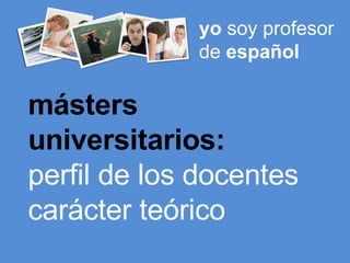 yo  soy profesor de  español másters universitarios: perfil de los docentes carácter teórico 