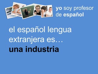 yo  soy profesor de  español el español lengua extranjera es… una industria 