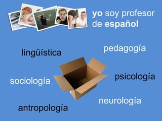 yo  soy profesor de  español lingüística pedagogía psicología sociología neurología antropología 