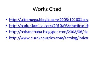 Works Cited http://ultramega.blogia.com/2008/101601-practicar-deporte.php http://padre-familia.com/2010/03/practicar-deporte.html http://bobandhana.blogspot.com/2008/06/sleeping-in.html http://www.eurekapuzzles.com/catalog/index.php?cPath=85_210&osCsid=tljpst8rjscuu642jc2okejup4 