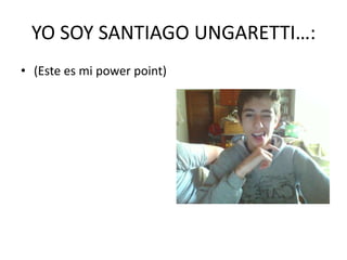 YO SOY SANTIAGO UNGARETTI…:
• (Este es mi power point)

 