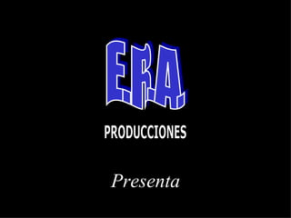 E.R.A. Presenta PRODUCCIONES 