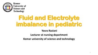 Fluid and Electrolyte
imbalance in pediatric
Yosra Raziani
Lecturer at nursing department
Komar university of science and technology
1
 