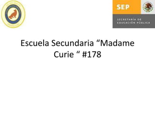Escuela Secundaria “Madame
         Curie “ #178
 