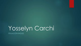 Yosselyn Carchi
TITULACIÓN INGLES
 