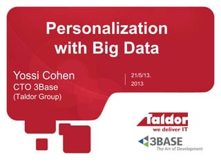 Personalization
with Big Data
21/5/13.
2013
Yossi Cohen
CTO 3Base
(Taldor Group)
 