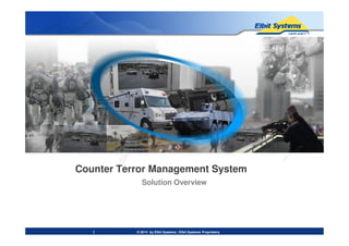 © 2014 by Elbit Systems | Elbit Systems Proprietary
Counter Terror Management System
1
Solution Overview
 