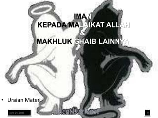 IMAN
                   KEPADA MALAIKAT ALLAH
                             &
                   MAKHLUK GHAIB LAINNYA




• Uraian Materi
   June 24, 2011                           8
 