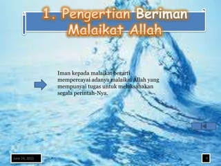 Iman kepada malaikat berarti
                mempercayai adanya malaikat Allah yang
                mempunyai tugas untuk melaksanakan
                segala perintah-Nya.




June 24, 2011                                            9
 
