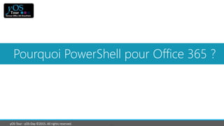 yOS-Tour - yOS-Day ©2015. All rights reserved.
Pourquoi PowerShell pour Office 365 ?
 