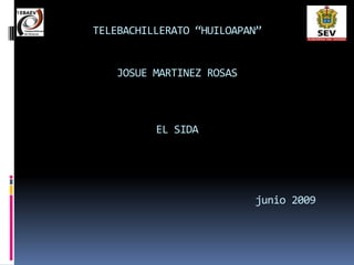 TELEBACHILLERATO “HUILOAPAN”


   JOSUE MARTINEZ ROSAS



          EL SIDA




                          junio 2009
 