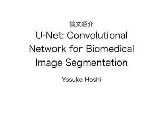論文紹介
U-Net: Convolutional
Network for Biomedical
Image Segmentation
Yosuke Hoshi
 