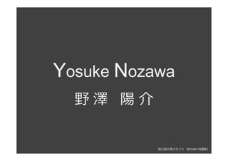 Yosuke Nozawa
野澤 陽介

自己紹介用スライド （2014年1⽉更新）

 