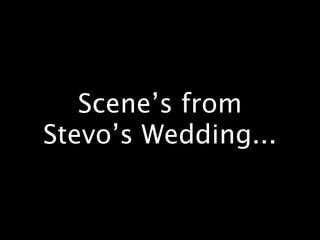 Scene’s from
Stevo’s Wedding...
 